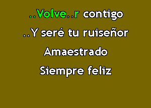 ..Volve..r contigo

..Y sere'z tu ruisefior
Amaestrado

Siempre feliz