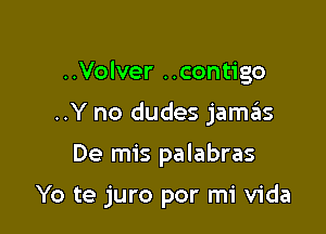 ..Volver ..contigo

..Y no dudes jamas

De mis palabras

Yo te juro por mi Vida