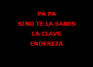 PAPA
SINO TE LA SABES

LA CLAVE
ENDEREZA