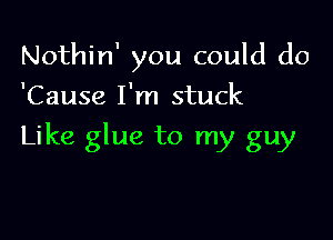 Nothin' you could do
'Cause I'm stuck

Like glue to my guy