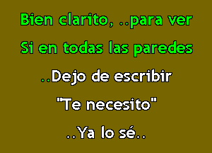 Bien clarito, ..para ver

Si en todas las paredes

..Dejo de escribir
Te necesito

..Ya lo sci.