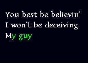 You best be believin'

I won't be deceiving

My guy