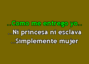 ..Como me entrego yo..

..Ni princesa ni esclava
..Simplemente mujer