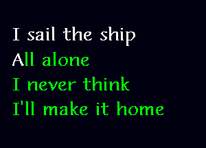 I sail the ship
All alone

I never think
I'll make it home