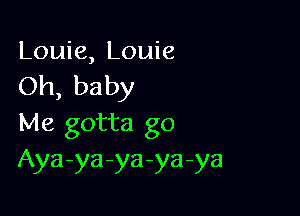 Louie, Louie
Oh, baby

Me gotta go
Aya-ya-ya-ya-ya
