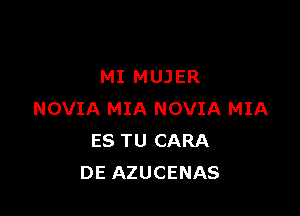 MI MUJER

NOVIA MIA NOVIA MIA
ES TU CARA
DE AZUCENAS