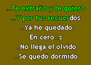 ..Te extralao y te quiero
..Y por tus recuerdos
..Ya he quedado
En cero..s
..No llega el olvido

..Se qued6 dormido l