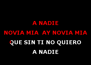 A NADIE

NOVIA MIA AY NOVIA MIA
QUE SIN TI N0 QUIERO
A NADIE