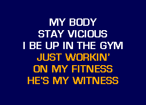 MY BODY
STAY VICIOUS
I BE UP IN THE GYM
JUST WORKIN'
ON MY FITNESS
HE'S MY WITNESS

g