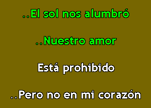 ..El sol nos alumbr6

..Nuestro amor

Esta prohibido

..Pero no en mi corazdn