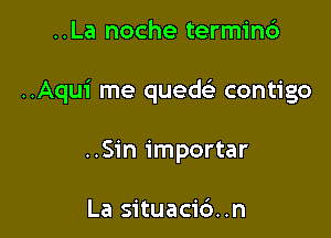 ..La noche termind

..Aqu1' me quew contigo

..S1'n importar

La situaci6..n