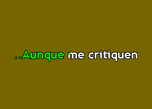 ..Aunque me critiquen