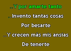 ..Y por amarte tanto
..lnvento tantas cosas

Por besarte

..Y crecen mas mis ansias

De tenerte l