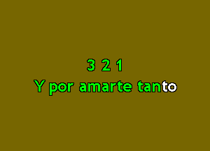 321

Y por amarte tanto