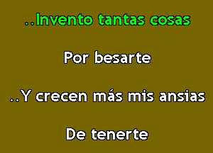 ..lnvento tantas cosas

Por besarte

..Y crecen msEIs mis ansias

De tenerte