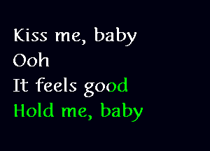 Kiss me, baby
Ooh

It feels good
Hold me, baby