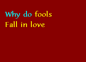 Why do fools

Fall in love