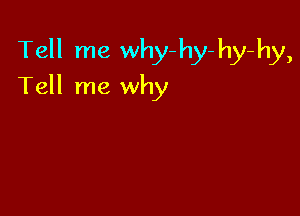 Tell me why- hy- hy-hy,

Tell me why