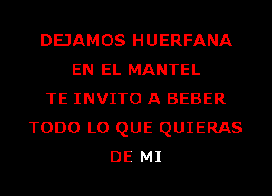 DEJAMOS HUERFANA
EN EL MANTEL
TE INVITO A BEBER
TODO L0 QUE QUIERAS
DE MI