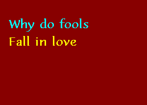 Why do fools

Fall in love