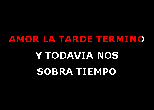 AMOR LA TARDE TERMINO

Y TODAVIA NOS
SOBRA TIEMPO