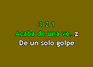 321

Acaba de una ve..z
De un sblo golpe