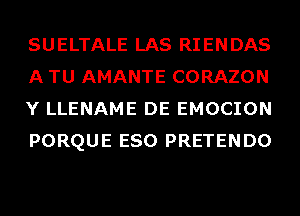 SUELTALE LAS RIENDAS
A TU AMANTE CORAZON
Y LLENAME DE EMOCION
PORQUE ESO PRETENDO