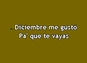 ..Diciembre me gustd

Pa' que te vayas