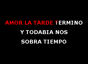 AMOR LA TARDE TERMINO

Y TODABIA NOS
SOBRA TIEMPO