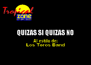 TiQ

QUIZHS SI QUIZHS Nll

AI estilo dei
Los Toros Band