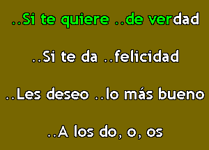 ..Si te quiere ..de verdad

..Si te da ..felicidad
..Les deseo ..lo mtEts bueno

..A los do,o,os