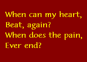 When can my heart,
Beat, again?

When does the pain,
Ever end?