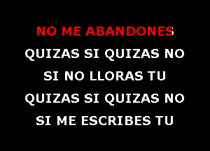 N0 ME ABANDONES
QUIZAS SI QUIZAS N0
SI N0 LLORAS TU
QUIZAS SI QUIZAS N0
SI ME ESCRIBES TU