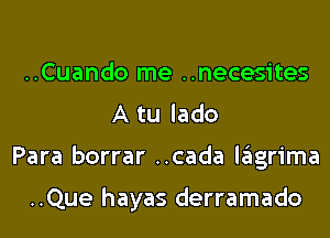 ..Cuando me ..necesites
A tu lado

Para borrar ..cada lgsgrima

..Que hayas derramado