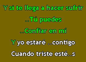 Ysi te llega a hacer sufrir
..TL'I puedes
..Confiar en mi
Y yo estare'z ..contigo

Cuando triste est63..s