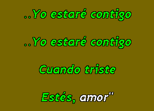 ..Yo estare3 contigo

..Yo estare9 contfgo

Cuando triste

E ste's, amor