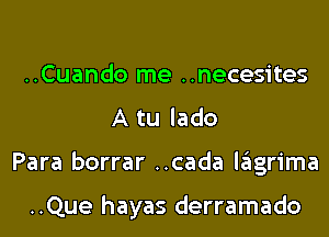 ..Cuando me ..necesites
A tu lado

Para borrar ..cada lagrima

..Que hayas derramado