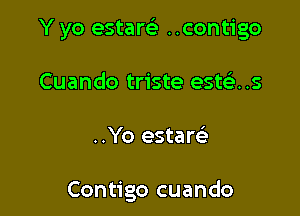 Y yo estarei ..contigo
Cuando triste este)..s

..Yo esters)

Contigo cuando