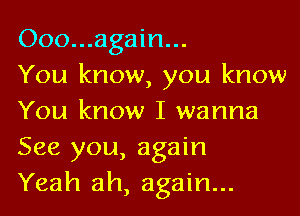 Ooo...again...
You know, you know

You know I wanna
See you, again
Yeah ah, again...