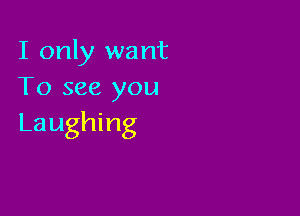 I only want
To see you

Laughing