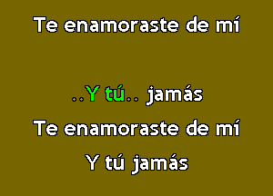 Te enamoraste de mi

..Y tL'I.. jamas

Te enamoraste de mi

Y tL'l jamas