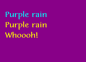 Purple rain
Purple rain

Whoooh!