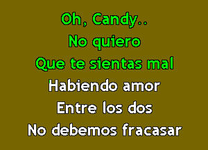 Oh, Candy..
No quiero
Que te sientas mal

Habiendo amor
Entre los dos
No debemos fracasar