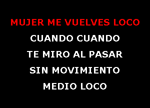 MUJER ME VUELVES LOCO
CUANDO CUANDO
TE MIRO AL PASAR
SIN MOVIMIENTO
MEDIO LOCO