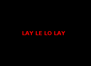 LAY LE L0 LAY
