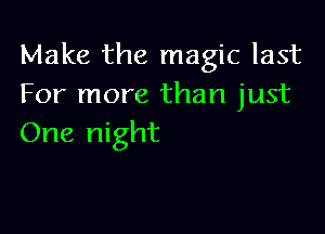 Make the magic last
For more than just

One night