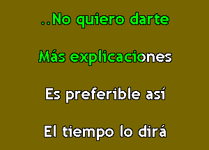 ..No quiero darte
Mas explicaciones

Es preferible asi

El tiempo lo dini