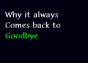 Why it always
Comes back to

Goodbye