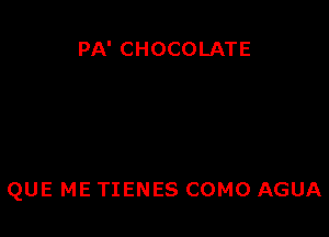 PA' CHOCOLATE

QUE ME TIENES COMO AGUA