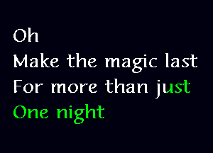 Oh
Make the magic last

For more than just
One night